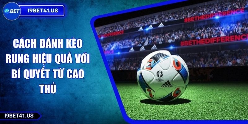 Cách Đánh Kèo Rung Hiệu Quả Với Bí Quyết Từ Cao Thủ