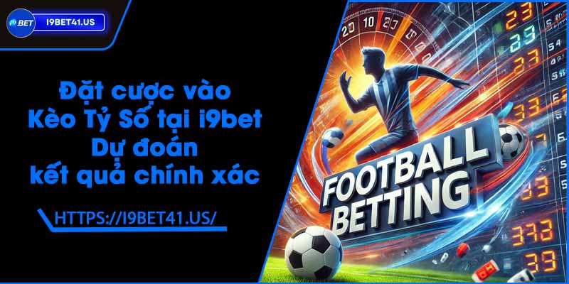 Đặt cược vào Kèo Tỷ Số tại i9bet - Dự đoán kết quả chính xác