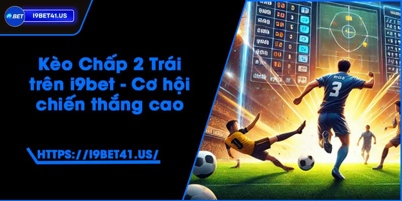 Kèo Chấp 2 Trái trên i9bet - Cơ hội chiến thắng cao