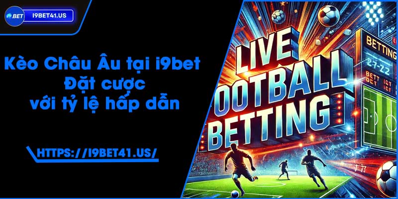 Kèo Châu Âu tại i9bet - Đặt cược với tỷ lệ hấp dẫn