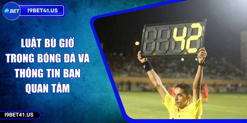 Luật Bù Giờ Trong Bóng Đá Và Thông Tin Bạn Quan Tâm