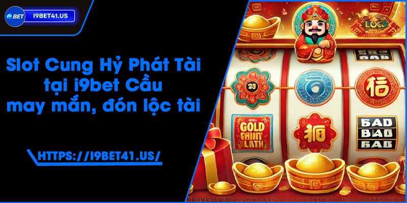 Slot Cung Hỷ Phát Tài tại i9bet - Cầu may mắn, đón lộc tài 1 Slot Cung Hỷ Phát Tài tại i9bet - Cầu may mắn, đón lộc tài