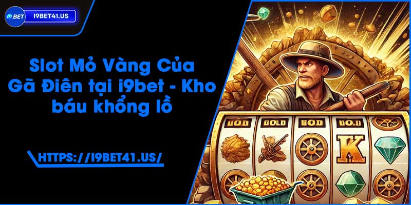 Slot Mỏ Vàng Của Gã Điên tại i9bet - Kho báu khổng lồ
