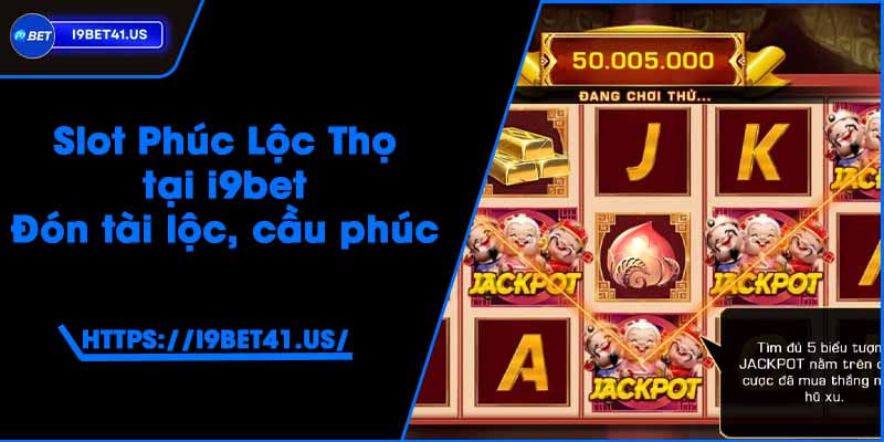 Slot Phúc Lộc Thọ tại i9bet - Đón tài lộc, cầu phúc