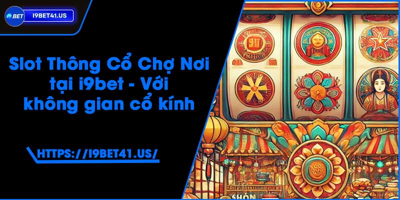 Slot Thông Cổ Chợ Nơi tại i9bet - Với không gian cổ kính