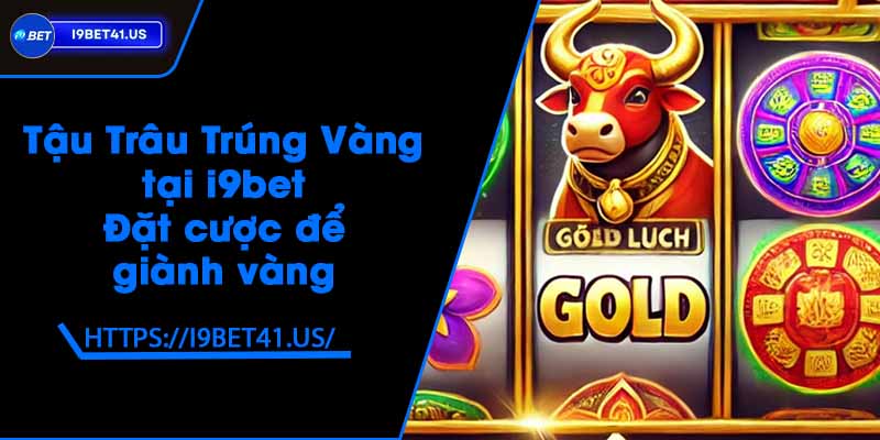 Tậu Trâu Trúng Vàng tại i9bet - Đặt cược để giành vàng
