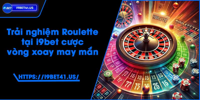 Trải nghiệm Roulette tại i9bet - Cược vòng xoay may mắn